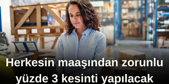 Herkesin maaşından zorunlu yüzde 3 kesinti yapılacak