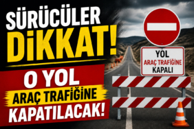 Sürücüler Dikkat! O Yol araç trafiğine kapatılacak