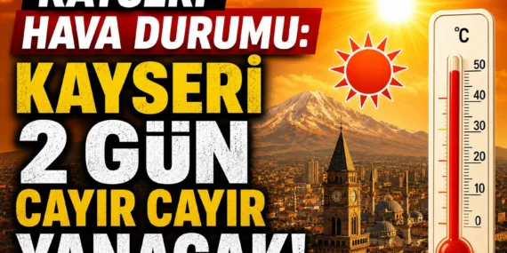 Kayseri Hava Durumu: Kayseri 2 Gün Cayır Cayır Yanacak!
