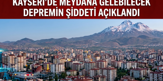 Kayseri’de meydana gelebilecek depremin şiddeti açıklandı