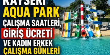 Kayseri Aqua Park çalışma saatleri, giriş ücreti ve kadın erkek çalışma günleri
